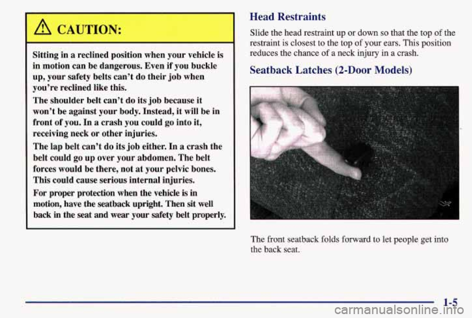 PONTIAC GRAND AM 1997  Owners Manual A CAUTION: 
1 
Sitting  in a reclined  position  when  your vehicle is 
in  motion  can  be  dangerous,  Even  if you  buckle 
up,  your  safety  belts  can’t  do  their  job when 
you’re  recline