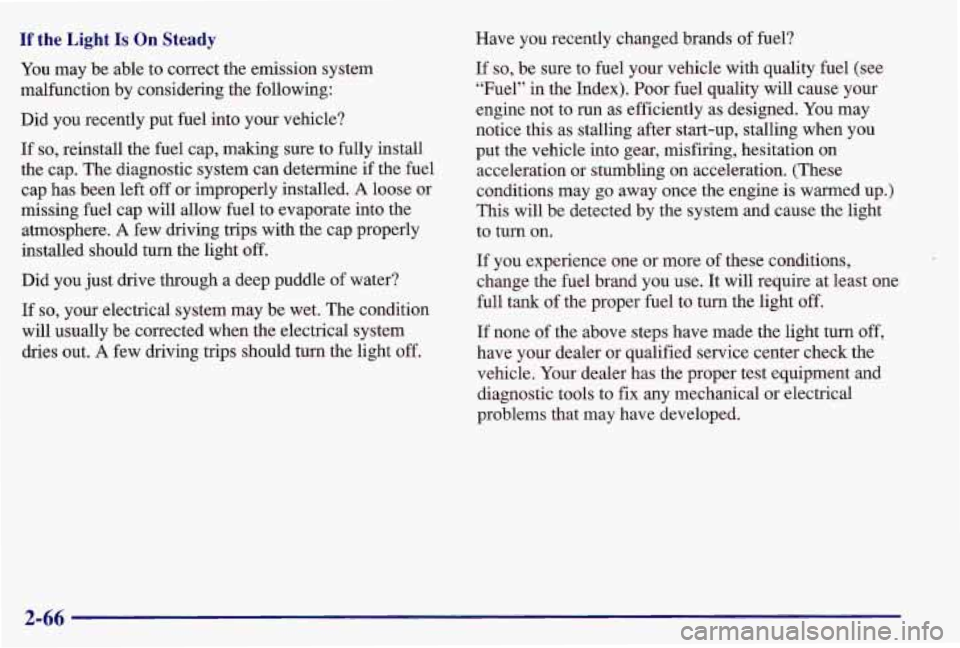 PONTIAC GRAND AM 1997 Owners Manual If the Light Is On Steady
You may be able to correct the emission system
malfunction by considering the following:
Did you recently put fuel into your vehicle?
If so, reinstall the fuel ca PONTIAC GRAND AM 1997 Owners Manual If the Light Is On Steady
You may be able to correct the emission system
malfunction by considering the following:
Did you recently put fuel into your vehicle?
If so, reinstall the fuel ca