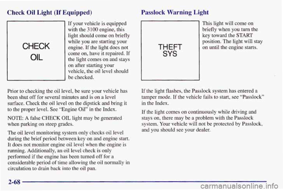 PONTIAC GRAND AM 1997 Owners Manual Check Oil Light (If Equipped)
CHECK
OIL
If your vehicle is equipped
with the
3 100 engine, this
light should come on briefly
while you are starting your engine.
If the light d PONTIAC GRAND AM 1997 Owners Manual Check Oil Light (If Equipped)
CHECK
OIL
If your vehicle is equipped
with the
3 100 engine, this
light should come on briefly
while you are starting your engine.
If the light d