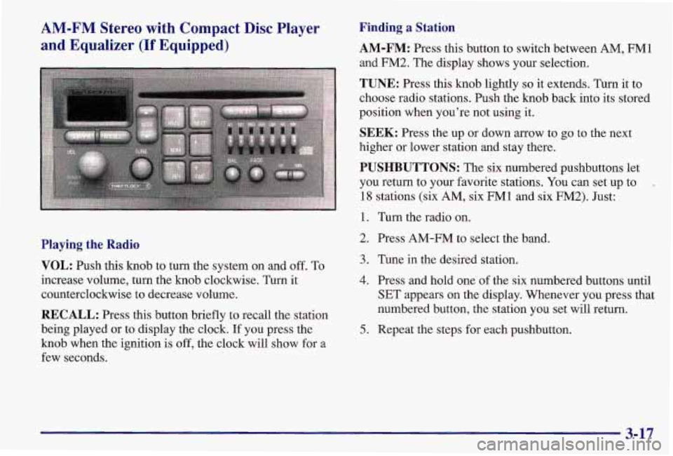 PONTIAC GRAND AM 1997  Owners Manual AM-FM Stereo with Compact Disc Player 
and  Equalizer 
(If Equipped) 
Playing  the  Radio 
VOL: 
Push  this  knob  to  turn  the  system  on  and  off. To 
increase  volume,  turn  the  knob  clockwis