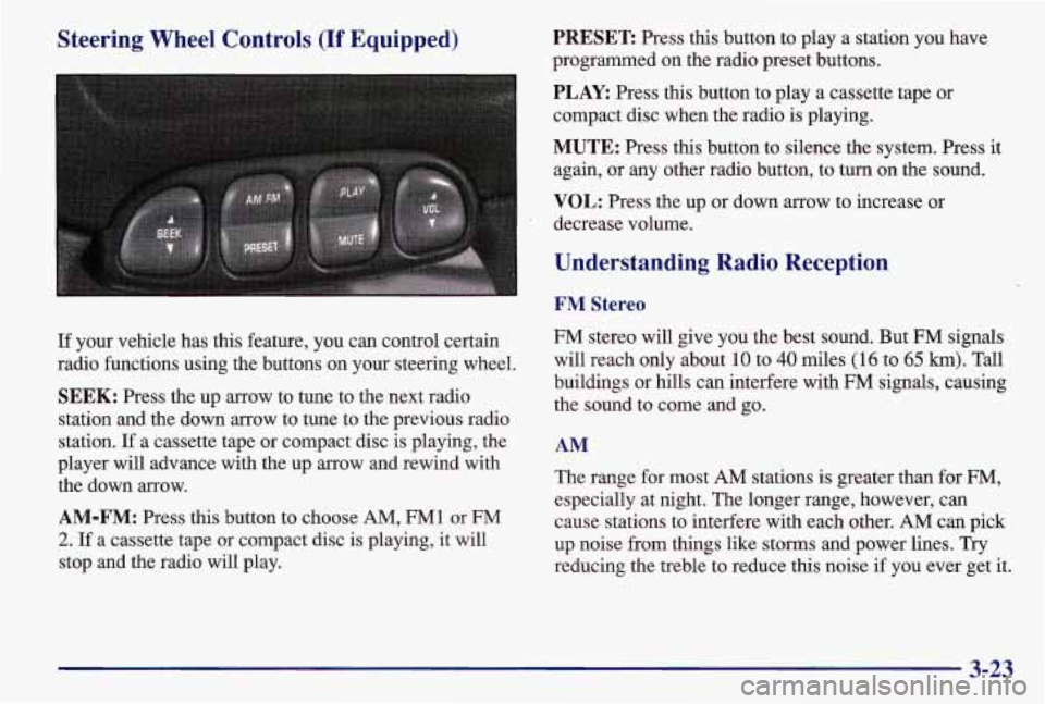 PONTIAC GRAND AM 1997  Owners Manual Steering  Wheel  Controls (If Equipped) 
If  your vehicle  has  this  feature, you can control certain 
radio functions  using the buttons  on your steering  wheel. 
SEEK: Press the up arrow to tune  