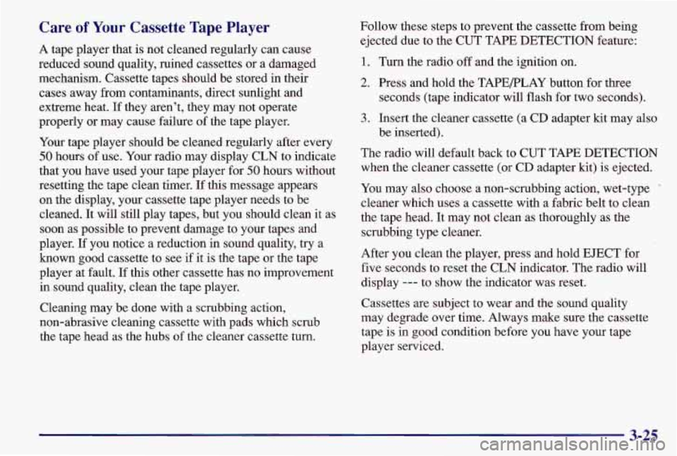 PONTIAC GRAND AM 1997  Owners Manual Care  of Your Cassette Tape Player 
A tape  player  that  is not  cleaned  regularly can cause 
reduced  sound  quality,  ruined cassettes or a damaged 
mechanism.  Cassette tapes  should  be  stored 