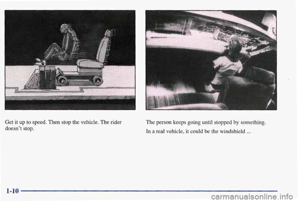 PONTIAC GRAND AM 1997  Owners Manual I 
Get it up  to speed.  Then stop  the vehicle. The  rider 
doesn’t  stop.  The 
person  keeps going until stopped  by something. 
In  a  real vehicle, 
it could  be  the windshield ... 
1-10  