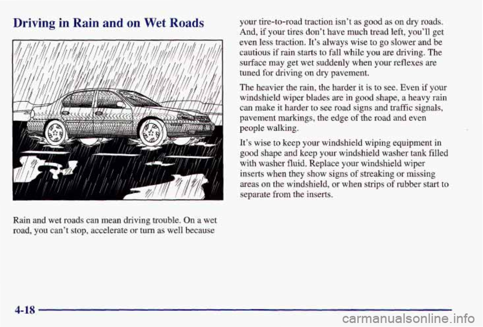 PONTIAC GRAND AM 1997  Owners Manual Driving  in  Rain and on Wet Roads 
Rain  and  wet  roads can  mean driving trouble.  On a wet 
road,  you  can’t  stop, accelerate  or turn  as well because  your 
tire-to-road traction isn’t as 