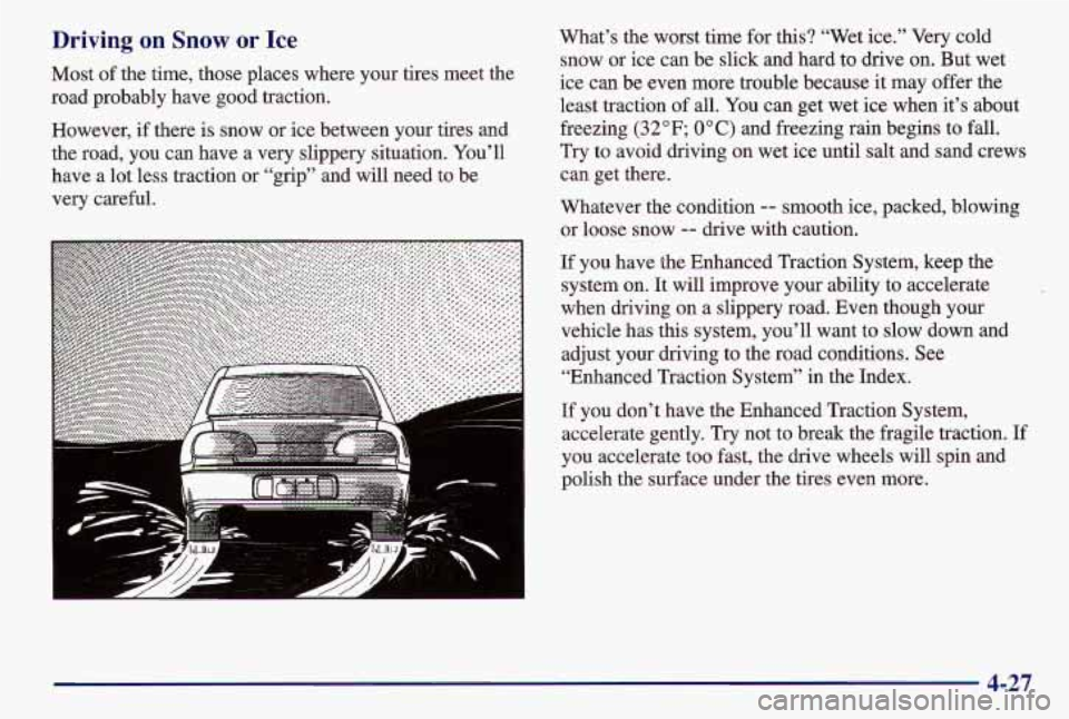 PONTIAC GRAND AM 1997 Owners Manual Driving on Snow or Ice
Most of the time, those places where your tires meet the
road probably have good traction.
However, if there is snow or ice between your tires and
the road, PONTIAC GRAND AM 1997 Owners Manual Driving on Snow or Ice
Most of the time, those places where your tires meet the
road probably have good traction.
However, if there is snow or ice between your tires and
the road,