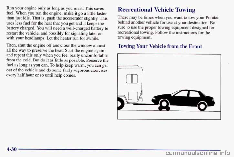 PONTIAC GRAND AM 1997 Owners Manual Run your engine only as long as you must. This saves
fuel. When you run the engine, make it go a little faster
than just idle. That
is, push the accelerator slightly. This
uses less PONTIAC GRAND AM 1997 Owners Manual Run your engine only as long as you must. This saves
fuel. When you run the engine, make it go a little faster
than just idle. That
is, push the accelerator slightly. This
uses less