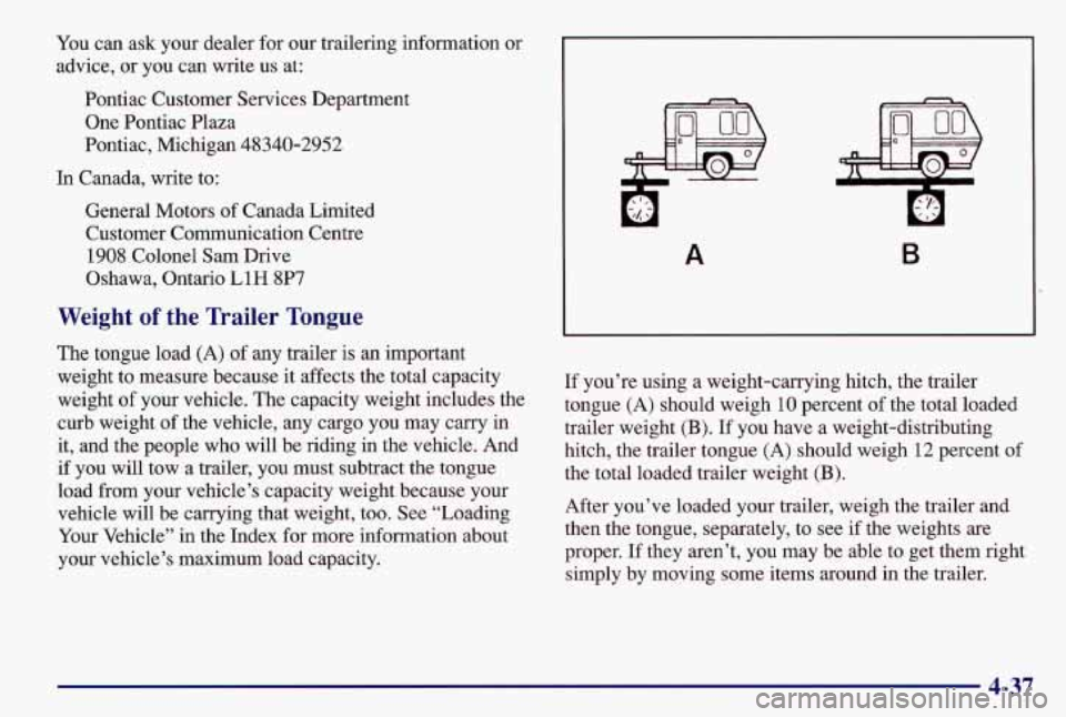 PONTIAC GRAND AM 1997 Owners Manual You can ask your dealer for our trailering information or
advice, or you can write us at:
Pontiac Customer Services Department One Pontiac Plaza
Pontiac, Michigan 48340-2952
In Canada, PONTIAC GRAND AM 1997 Owners Manual You can ask your dealer for our trailering information or
advice, or you can write us at:
Pontiac Customer Services Department One Pontiac Plaza
Pontiac, Michigan 48340-2952
In Canada,