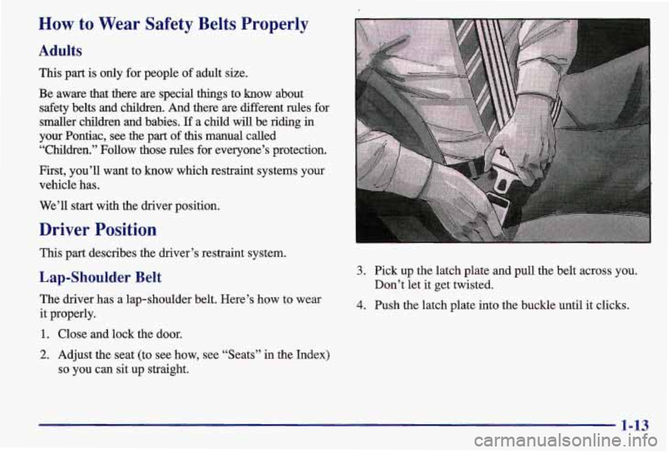 PONTIAC GRAND AM 1997  Owners Manual How to Wear  Safety  Belts Properly 
Adults 
This part  is only  for people  of adult size. 
Be  aware  that  there  are  special  things  to  know  about  safety  belts  and  children.  And  there  a