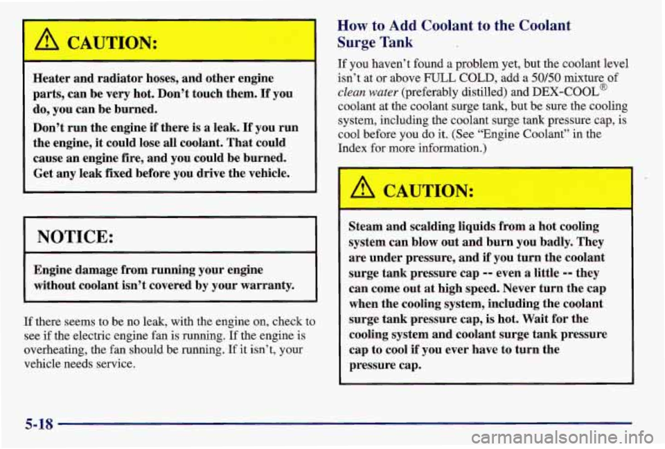 PONTIAC GRAND AM 1997  Owners Manual /11 CAUTION: 
I 
Heater  and  radiator hoses, and  other  engine 
parts,  can  be  very  hot.  Don’t  touch  them. 
If you 
do,  you  can be burned. 
Don%  run  the  engine 
if there is a leak. If y