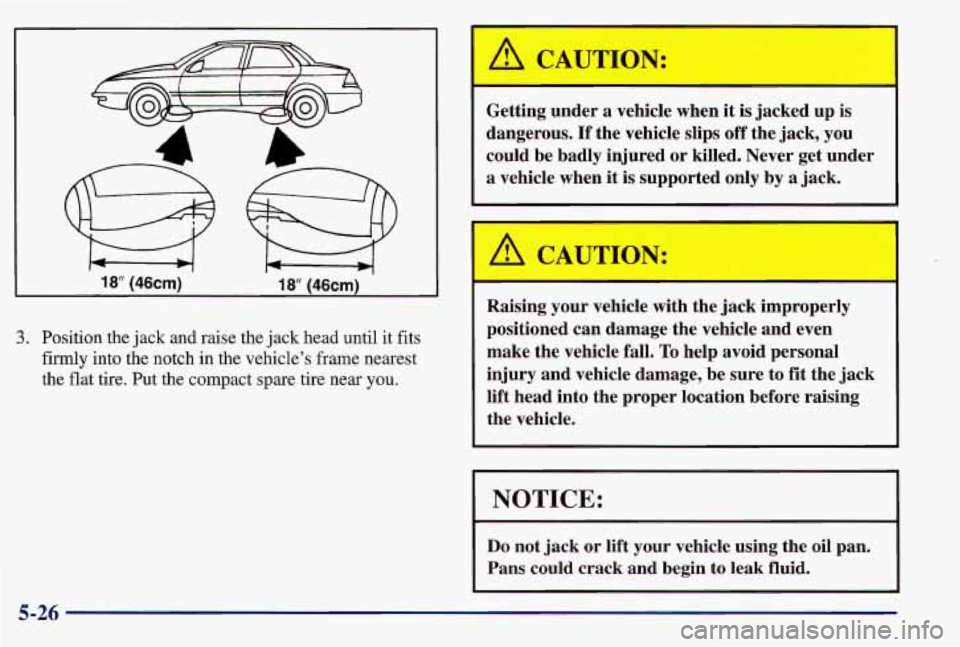 PONTIAC GRAND AM 1997  Owners Manual 3. Position the jack  and raise the  jack head  until  it fits 
firmly into  the  notch  in  the vehicle’s  frame nearest 
the  flat  tire. Put the  compact spare tire  near  you. 
A CAUTION: 
Getti