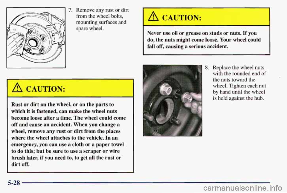 PONTIAC GRAND AM 1997  Owners Manual 7. Remove  any  rust or dirt 
from the  wheel  bolts, 
mounting  surfaces  and  spare  wheel. 
A CAUTION: 
Rust  or  dirt  on the  wheel,  or on  the  pa 
which 
it is  fastened,  can  make  the  whee