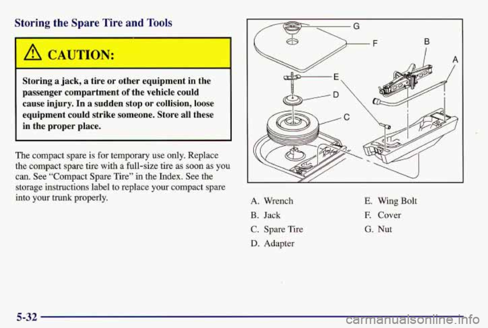 PONTIAC GRAND AM 1997  Owners Manual Storing the Spare Tire and Tools 
Storing a jack, a  tire  or  other  equipment  in  the 
passenger  compartment 
of the  vehicle  could 
cause  injury.  In  a  sudden  stop  or  collision,  loose 
eq