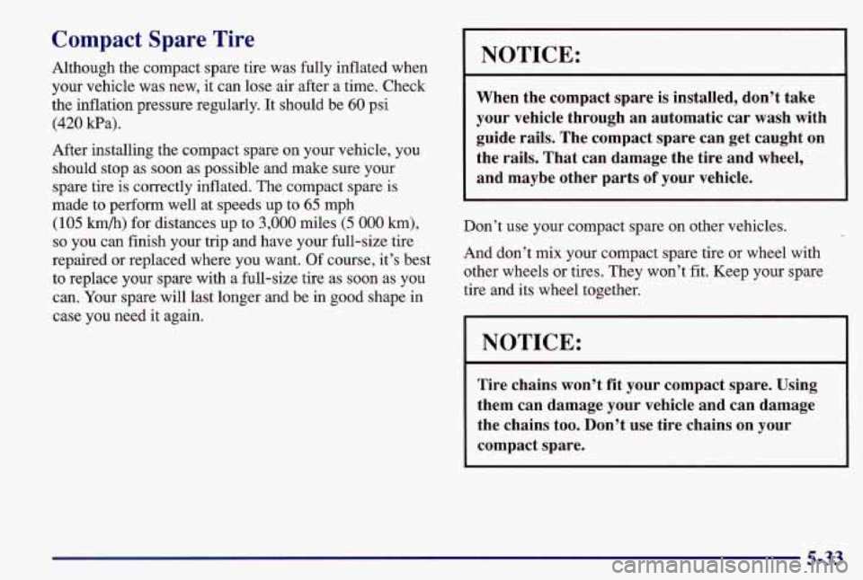 PONTIAC GRAND AM 1997  Owners Manual Compact  Spare  Tire 
Although  the  compact  spare  tire  was  fully  inflated  when 
your  vehicle  was  new, it can  lose  air after  a  time.  Check 
the  inflation  pressure  regularly.  It shoul
