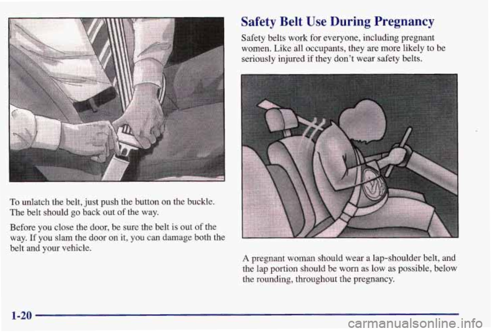 PONTIAC GRAND AM 1997  Owners Manual To unlatch  the  belt,  just push  the  button  on  the  buckle. 
The  belt  should  go  back  out 
of the  way. 
Before  you  close  the  door,  be  sure  the  belt 
is out  of the 
way. 
If you  sla