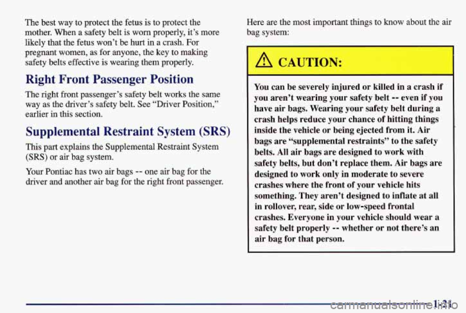 PONTIAC GRAND AM 1997  Owners Manual The best  way  to  protect the fetus  is  to protect  the 
mother,  When  a safety  belt is worn  properly,  it’s  more 
likely  that the fetus  won’t  be  hurt  in  a crash. For 
pregnant  women,