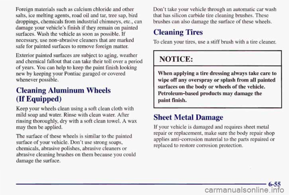 PONTIAC GRAND AM 1997  Owners Manual Foreign materials such as calcium chloride and other salts, ice melting agents,  road oil and  tar,  tree sap, bird 
droppings, chemicals from industrial chimneys, etc., can 
damage  your  vehicle’s