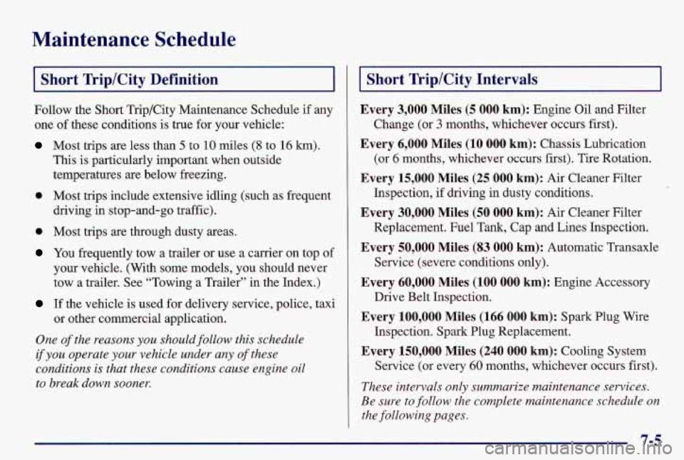PONTIAC GRAND AM 1997 Owners Manual Maintenance Schedule
Short Trip/City Definition
Follow the Short Trip/City Maintenance Schedule if any
one of these conditions is true for your vehicle:
Most trips are less than 5 to 10 mil PONTIAC GRAND AM 1997 Owners Manual Maintenance Schedule
Short Trip/City Definition
Follow the Short Trip/City Maintenance Schedule if any
one of these conditions is true for your vehicle:
Most trips are less than 5 to 10 mil
