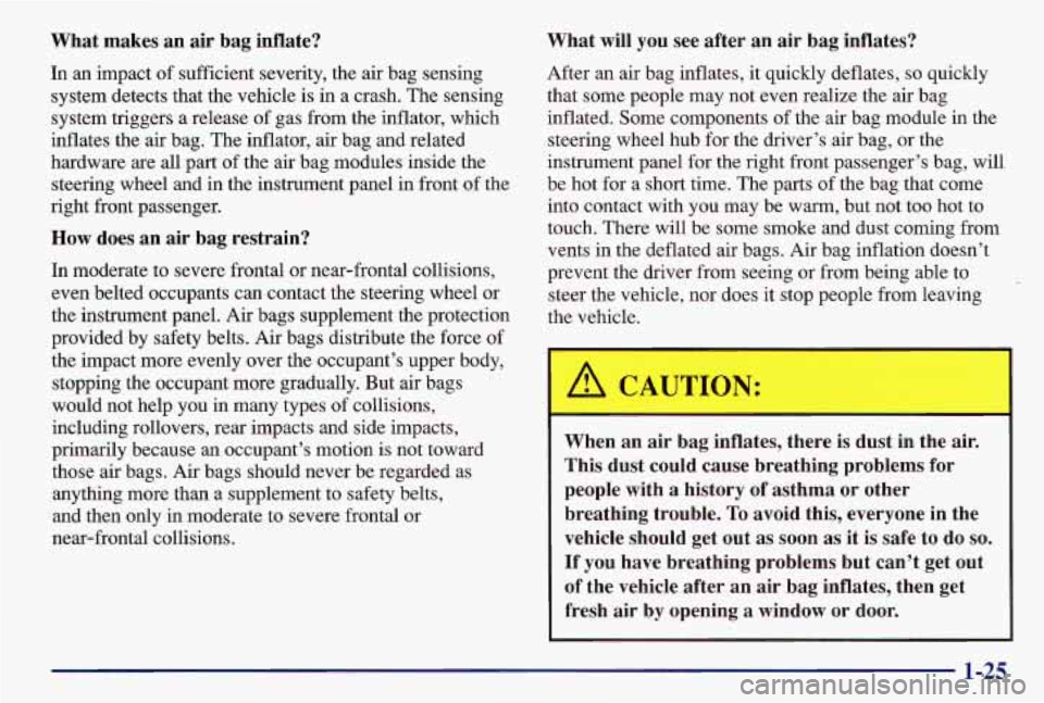 PONTIAC GRAND AM 1997  Owners Manual What  makes  an  air  bag  inflate? 
In an  impact 
of sufficient  severity, the air bag sensing 
system  detects that the vehicle  is in a crash. The sensing 
system  triggers a release  of gas from 