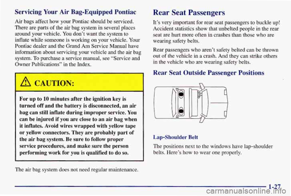 PONTIAC GRAND AM 1997  Owners Manual Servicing Your  Air Bag-Equipped  Pontiac 
Air  bags  affect  how  your  Pontiac should  be  serviced. 
There are  parts 
of the air  bag  system  in  several places 
around  your  vehicle. You don’