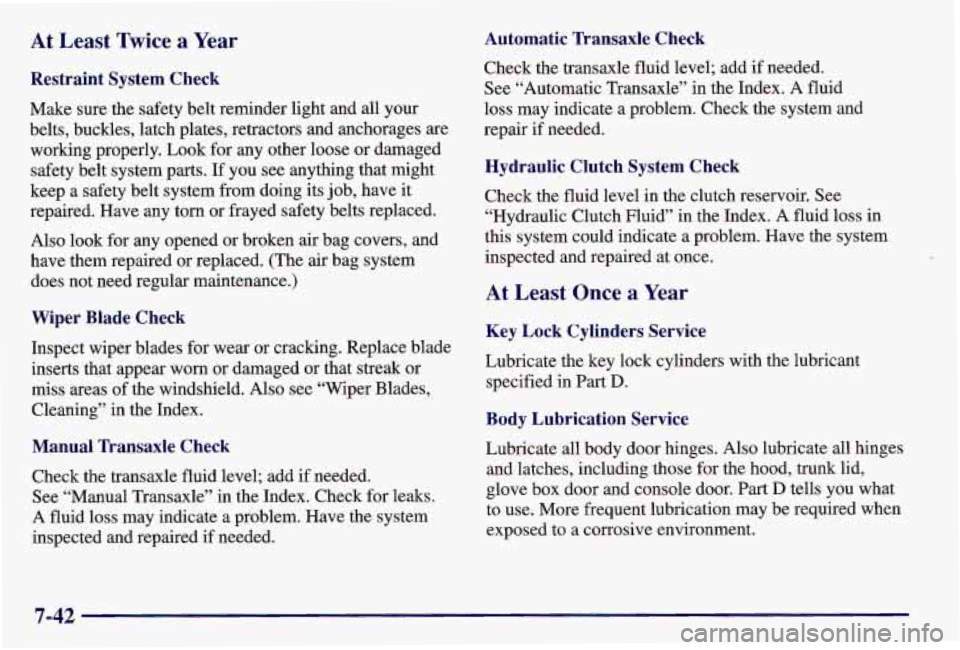 PONTIAC GRAND AM 1997  Owners Manual At Least  Twice  a  Year 
Restraint  System  Check 
Make sure the safety  belt reminder light and all your 
belts,  buckles, latch plates, retractors  and anchorages are 
working  properly.  Look for 