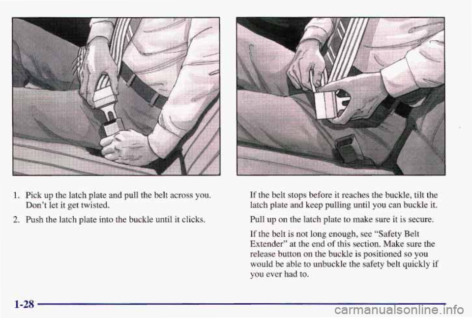PONTIAC GRAND AM 1997  Owners Manual 1. Pick up the  latch  plate  and  pull  the  belt  across  you. 
Don’t  let  it get twisted. 
2. Push  the  latch  plate  into  the  buckle  until  it clicks. 
.. ., 
If  the  belt  stops  before i