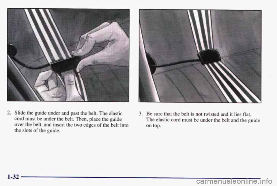 PONTIAC GRAND AM 1997  Owners Manual 2. Slide the guide under and past the belt. The elastic 
cord must be under the  belt. Then, place the guide 
over the  belt,  and  insert the 
two edges of the belt  into 
the slots 
of the guide. 
3