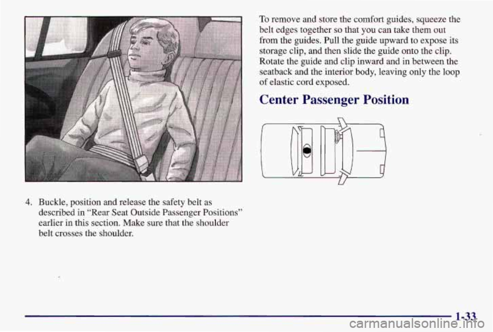 PONTIAC GRAND AM 1997  Owners Manual 4. Buckle,  position  and  release  the  safety  belt  as described  in  “Rear  Seat  Outside  Passenger  Positions” 
earlier  in  this  section.  Make  sure  that  the  shoulder 
belt  crosses  t