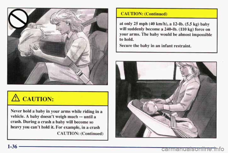 PONTIAC GRAND AM 1997  Owners Manual at only  25 mph (40 kmlh), a 12-lb. (5.5 kg) baby 
will  suddenly  become 
a 240-lb. (110 kg)  force  on 
your  arms.  The  baby  would  be  almost  impossible 
to 
hold. 
Secure  the  baby  in  an  i