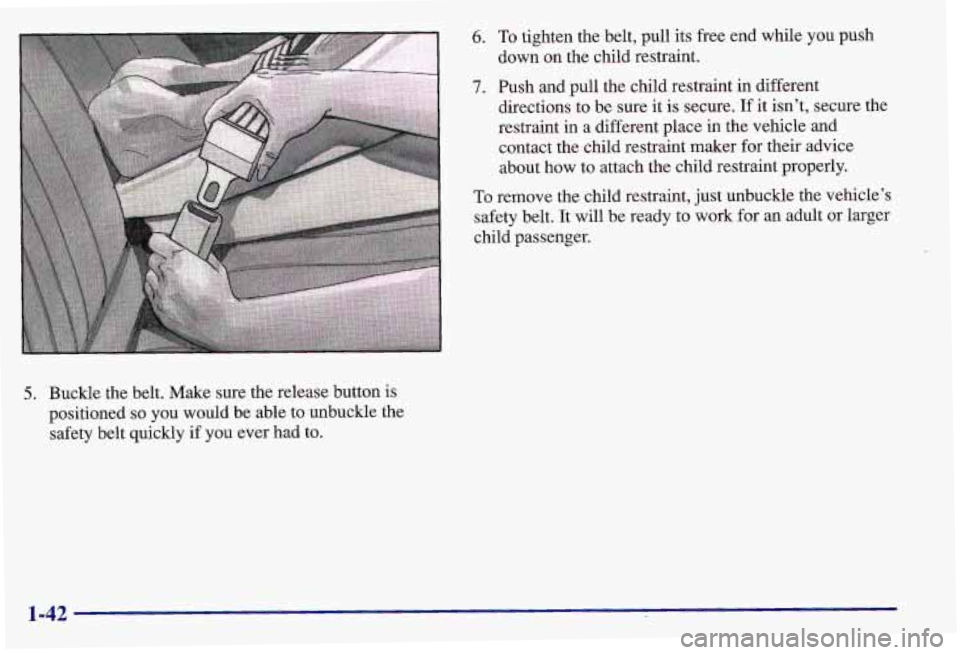 PONTIAC GRAND AM 1997  Owners Manual 5. Buckle the belt. Make sure the release button is 
positioned 
so you  would  be  able to unbuckle the 
safety belt quickly  if  you ever had to. 
6. To tighten the belt,  pull its free  end while  