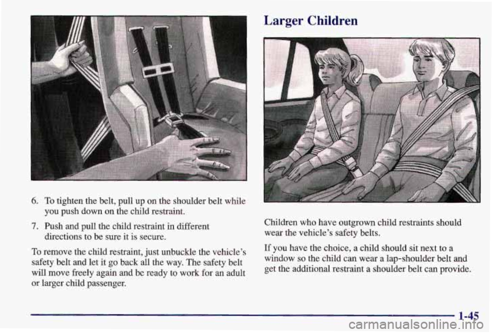 PONTIAC GRAND AM 1997  Owners Manual 6. To tighten the belt, pull up  on the shoulder  belt  while 
you  push  down 
on the  child  restraint. 
7. Push  and  pull the child restraint  in  different 
To remove  the child restraint,  just 