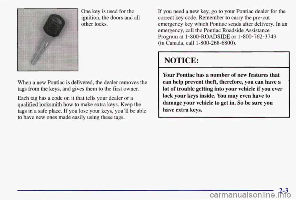 PONTIAC GRAND AM 1997  Owners Manual One key is used  for the 
ignition,  the doors  and  all 
other  locks.  If  you  need 
a new  key,  go  to  your  Pontiac dealer for the 
correct  key code.  Remember  to carry the  pre-cut 
emergenc