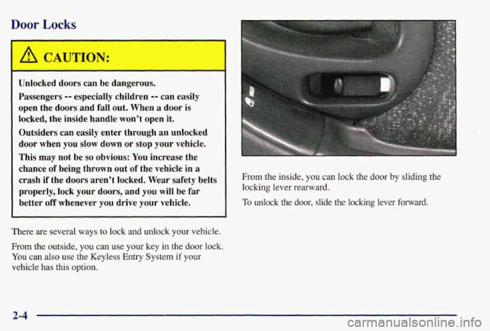 PONTIAC GRAND AM 1997  Owners Manual Door Locks 
A CAUTION: "  
Unlocked  doors  can be dangerous. . 
Passengers -- especially  children -- can easily 
open  the  doors  and 
fall out.  When a door  is 
locked,  the inside  handle  won