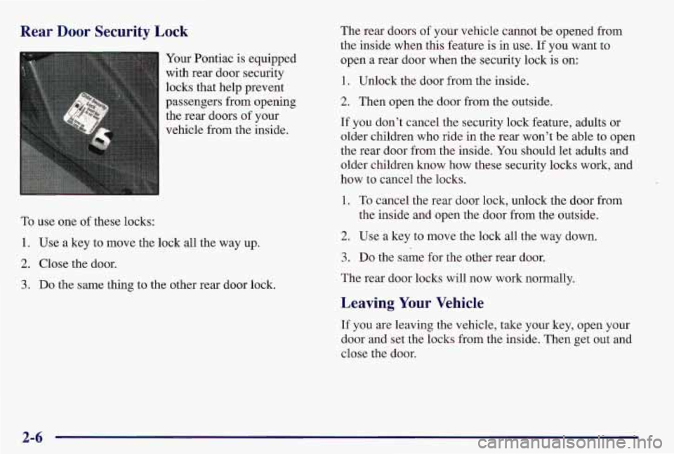 PONTIAC GRAND AM 1997  Owners Manual Rear Door Security  Lock 
Your Pontiac  is  equipped 
with  rear  door  security 
locks  that  help  prevent 
passengers  from opening 
the  rear  doors  of your 
vehicle  from  the  inside. 
To use  