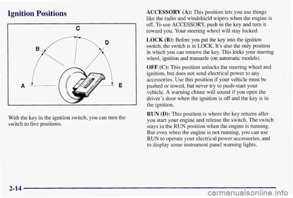 PONTIAC GRAND AM 1997  Owners Manual Ignition  Positions 
A- 
C 
i 
With  the  key in the  ignition  switch,  you  can  turn  the 
switch  to  five positions. 
ACCESSORY (A): This  position  lets  you  use  things 
like  the  radio  and 