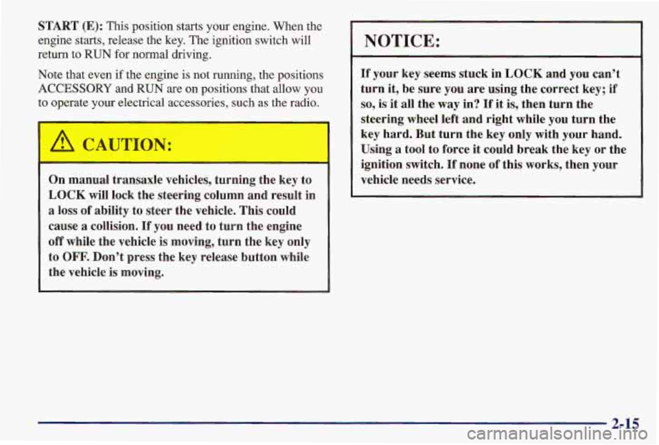 PONTIAC GRAND AM 1997  Owners Manual START (E): This position starts your engine. When the 
engine starts, release the  key. The ignition switch will 
return to  RUN 
for normal driving. 
Note  that even  if the engine  is not running, t