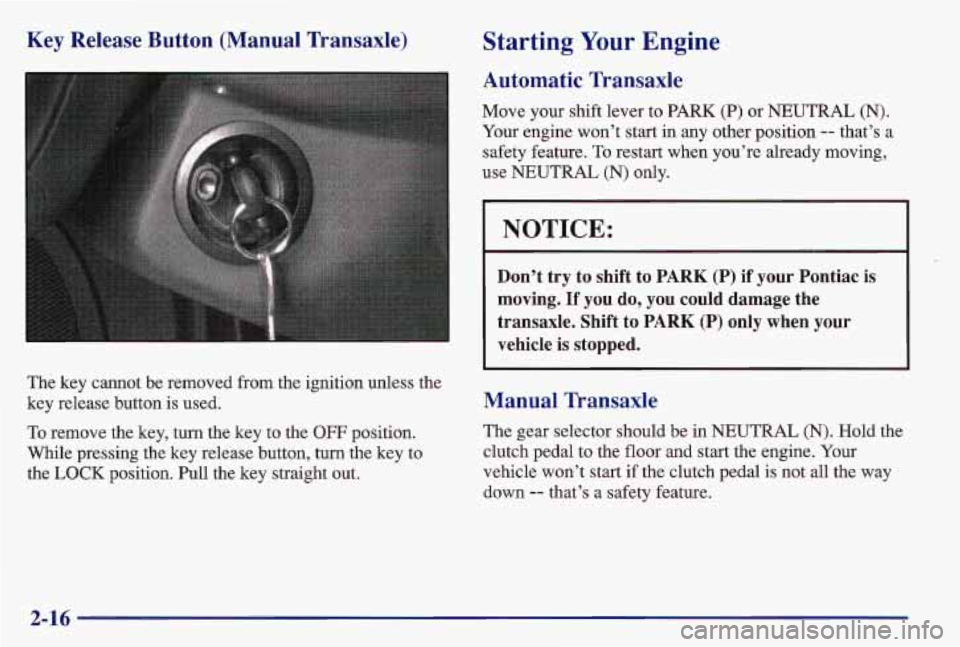 PONTIAC GRAND AM 1997  Owners Manual Key  Release  Button  (Manual  Transaxle) 
The key cannot be  removed from the ignition unless  the 
key  release button  is  used. 
To remove the key, turn the key to the OFF position. 
While pressin