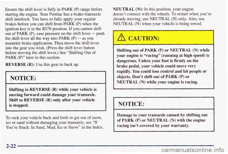 PONTIAC GRAND AM 1997  Owners Manual Ensure  the  shift  lever is fully  in PARK  (P) range  before 
starting  the engine.  Your Pontiac  has  a  brake-transaxle 
shift  interlock.  You have  to fully  apply  your  regular 
brakes  befor