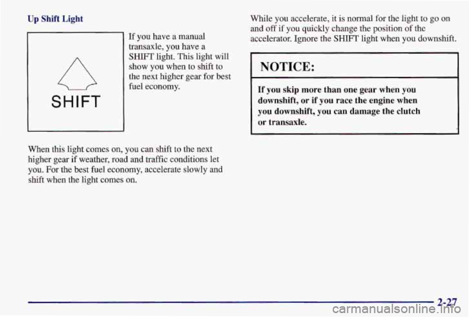 PONTIAC GRAND AM 1997  Owners Manual Up Shift  Light 
SHIFT 
If you  have a  manual 
transaxle,  you have 
a 
SHIFT light. This light  will 
show  you  when  to  shift to 
the  next higher  gear for best 
fuel  economy. 
When  this  ligh