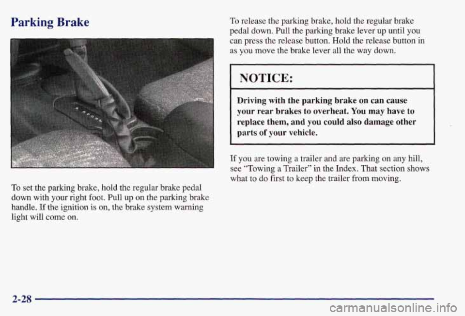PONTIAC GRAND AM 1997  Owners Manual Parking  Brake 
To set the parking brake, hold the regular brake pedal 
down with your right foot. Pull 
up on  the parking brake 
handle.  If the  ignition  is on, the brake system warning 
light wil