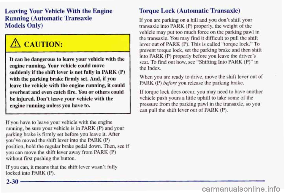 PONTIAC GRAND AM 1997  Owners Manual Leaving Your  Vehicle  With  the  Engine 
Running  (Automatic  Transaxle 
Models  Only) 
A CAUTION: 
I 
I 
It  can  be  dangerous  to  leave  your  vehicle  with  the 
engine  running.  Your vehicle  