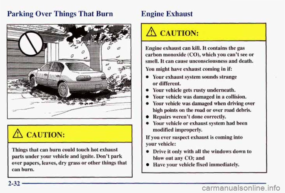 PONTIAC GRAND AM 1997  Owners Manual Parking Over Things That Burn Engine 
Exhaust 
- 
Things  that  can  burn  could  touch  hot exhaust 
parts  under  your  vehicle and ignite.  Don’t  park 
over  papers,  leaves, dry  grass  or  oth