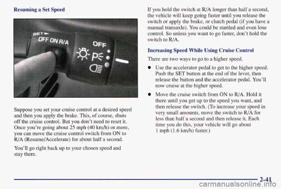 PONTIAC GRAND AM 1997  Owners Manual Resuming  a  Set  Speed 
Suppose  you  set  your  cruise  control  at  a  desired  speed 
and  then  you  apply  the  brake.  This, of course,  shuts 
off  the  cruise  control.  But  you  don’t  ne