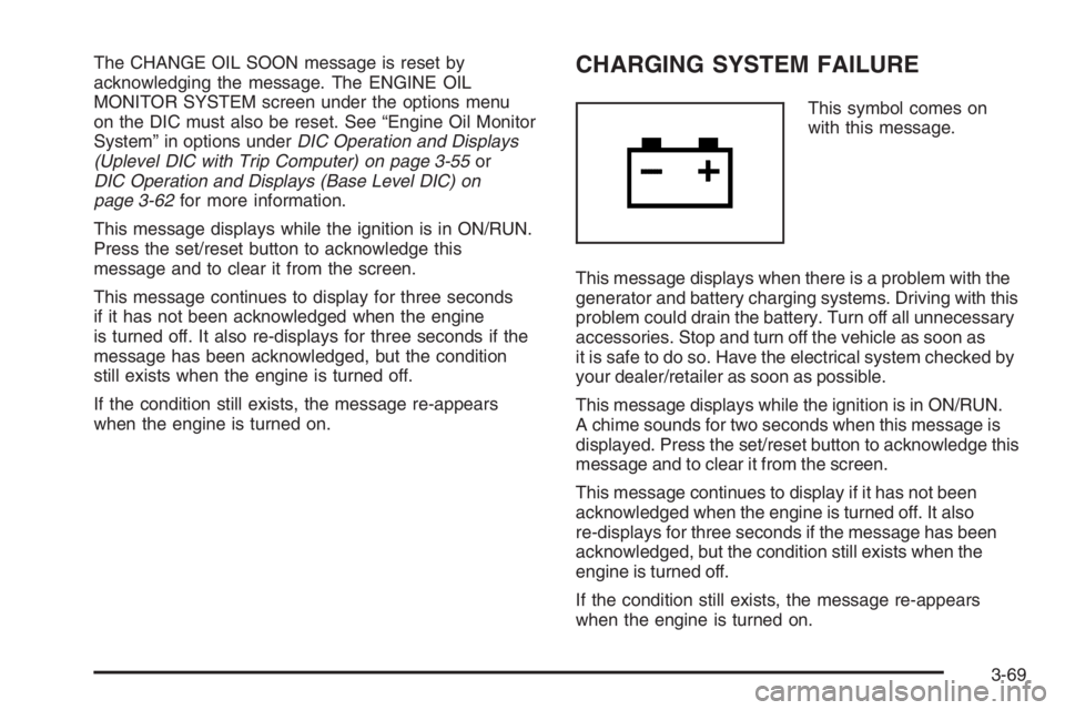 PONTIAC GRAND PRIX 2008  Owners Manual The CHANGE OIL SOON message is reset by
acknowledging the message. The ENGINE OIL
MONITOR SYSTEM screen under the options menu
on the DIC must also be reset. See “Engine Oil Monitor
System” in opt