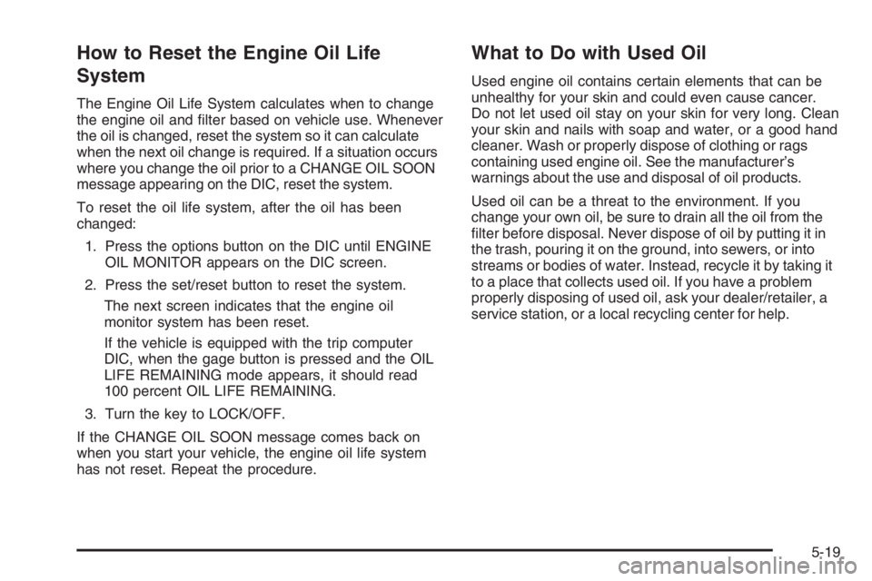 PONTIAC GRAND PRIX 2008  Owners Manual How to Reset the Engine Oil Life
System
The Engine Oil Life System calculates when to change
the engine oil and �lter based on vehicle use. Whenever
the oil is changed, reset the system so it can calc