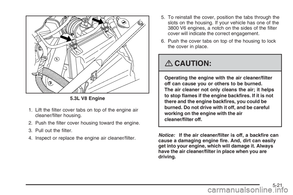 PONTIAC GRAND PRIX 2008  Owners Manual 1. Lift the �lter cover tabs on top of the engine air
cleaner/�lter housing.
2. Push the �lter cover housing toward the engine.
3. Pull out the �lter.
4. Inspect or replace the engine air cleaner/�lte