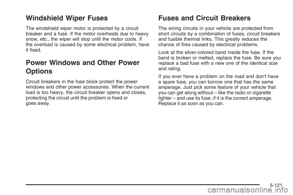 PONTIAC GRAND PRIX 2008 Owners Manual Windshield Wiper Fuses
The windshield wiper motor is protected by a circuit
breaker and a fuse. If the motor overheats due to heavy
snow, etc., the wiper will stop until the motor cools. If
the overlo PONTIAC GRAND PRIX 2008 Owners Manual Windshield Wiper Fuses
The windshield wiper motor is protected by a circuit
breaker and a fuse. If the motor overheats due to heavy
snow, etc., the wiper will stop until the motor cools. If
the overlo