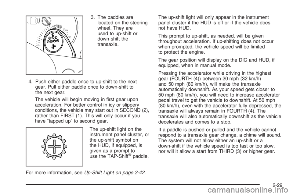 PONTIAC GRAND PRIX 2006  Owners Manual 3. The paddles are
located on the steering
wheel. They are
used to up-shift or
down-shift the
transaxle.
4. Push either paddle once to up-shift to the next
gear. Pull either paddle once to down-shift 
