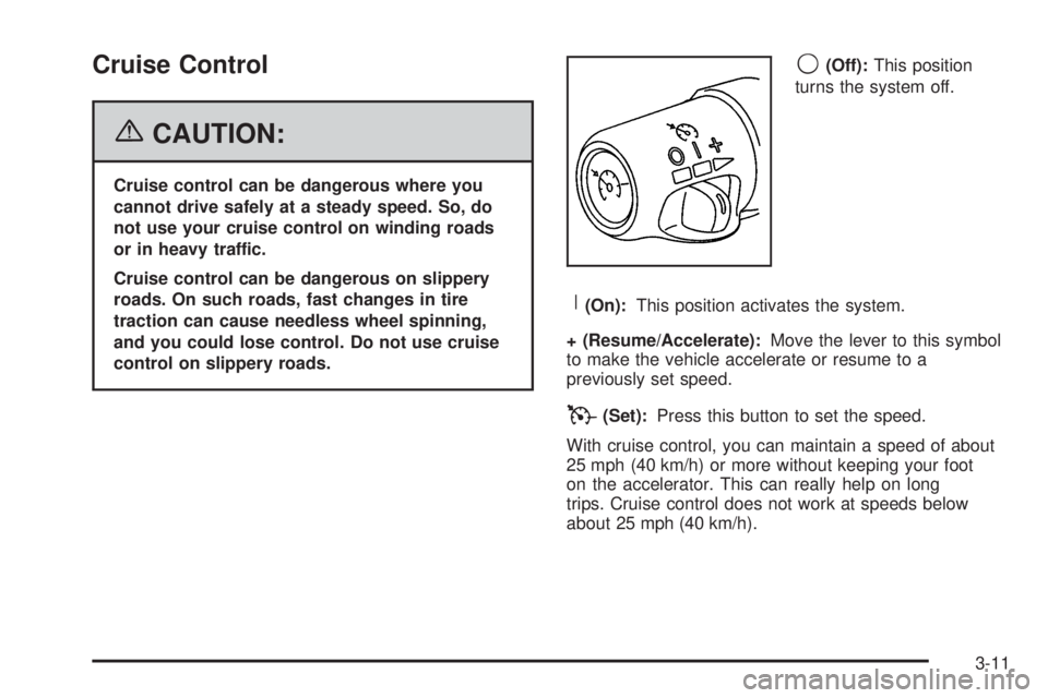 PONTIAC GRAND PRIX 2006  Owners Manual Cruise Control
{CAUTION:
Cruise control can be dangerous where you
cannot drive safely at a steady speed. So, do
not use your cruise control on winding roads
or in heavy traffic.
Cruise control can be