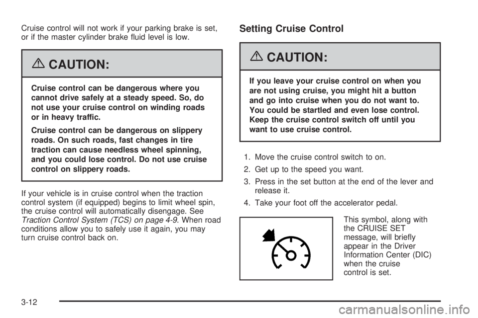 PONTIAC GRAND PRIX 2006  Owners Manual Cruise control will not work if your parking brake is set,
or if the master cylinder brake �uid level is low.
{CAUTION:
Cruise control can be dangerous where you
cannot drive safely at a steady speed.