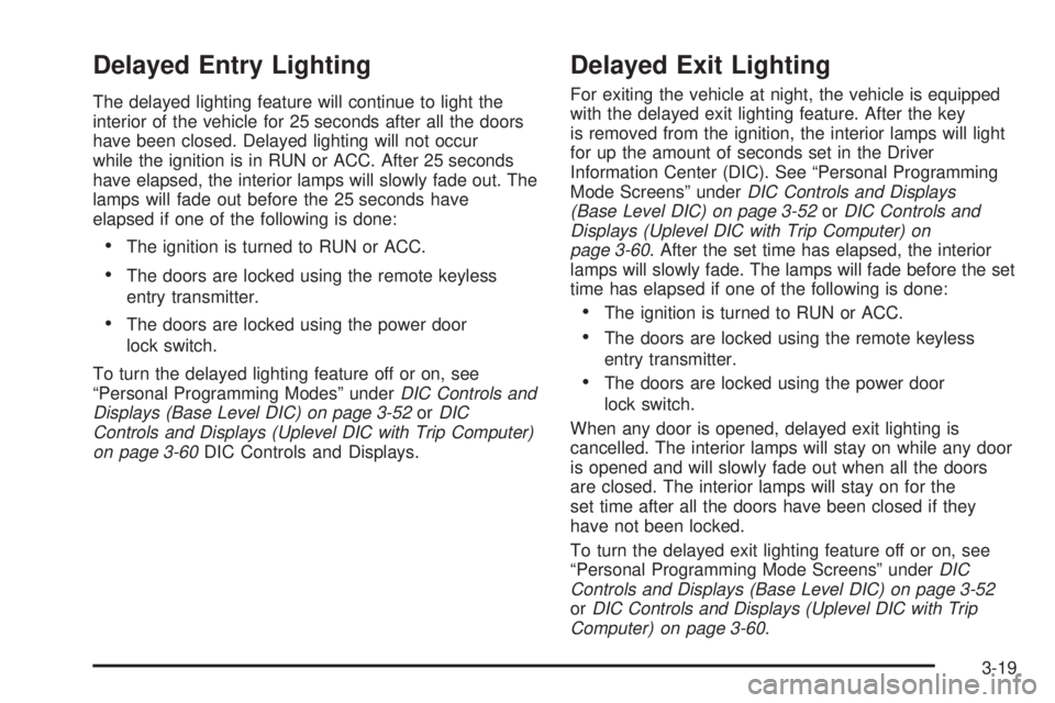 PONTIAC GRAND PRIX 2006  Owners Manual Delayed Entry Lighting
The delayed lighting feature will continue to light the
interior of the vehicle for 25 seconds after all the doors
have been closed. Delayed lighting will not occur
while the ig
